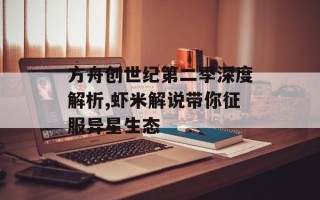 方舟创世纪第二季深度解析,虾米解说带你征服异星生态