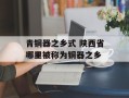 青铜器之乡式 陕西省哪里被称为铜器之乡