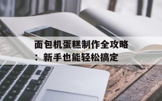 面包机蛋糕制作全攻略：新手也能轻松搞定
