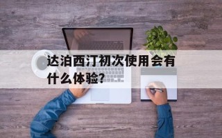 达泊西汀初次使用会有什么体验？