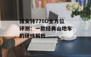 捷安特770D全方位评测：一款经典山地车的硬核解析