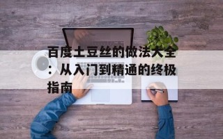 百度土豆丝的做法大全：从入门到精通的终极指南