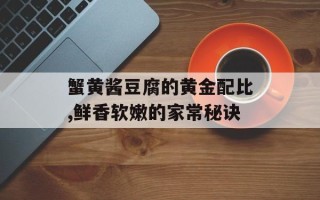蟹黄酱豆腐的黄金配比,鲜香软嫩的家常秘诀
