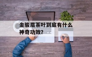金骏眉茶叶到底有什么神奇功效？