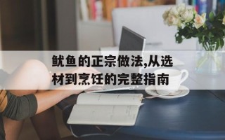 鱿鱼的正宗做法,从选材到烹饪的完整指南