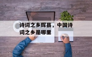 诗词之乡辉县，中国诗词之乡是哪里