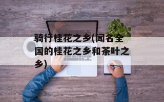 骑行桂花之乡(闻名全国的桂花之乡和茶叶之乡)