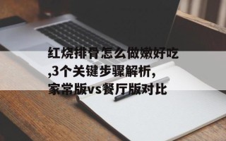 红烧排骨怎么做嫩好吃,3个关键步骤解析,家常版vs餐厅版对比