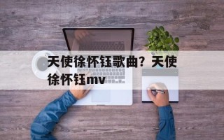 天使徐怀钰歌曲？天使徐怀钰mv