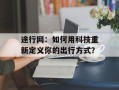 途行网：如何用科技重新定义你的出行方式？