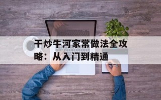 干炒牛河家常做法全攻略：从入门到精通