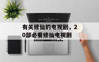 有关修仙的电视剧，20部必看修仙电视剧