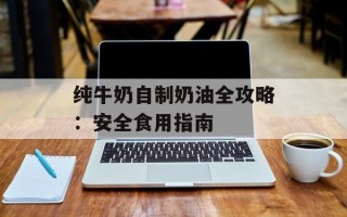 纯牛奶自制奶油全攻略：安全食用指南