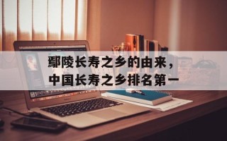 鄢陵长寿之乡的由来，中国长寿之乡排名第一