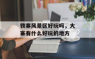 铁寨风景区好玩吗，大寨有什么好玩的地方