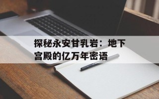探秘永安甘乳岩：地下宫殿的亿万年密语