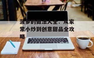 菠萝的做法大全：从家常小炒到创意甜品全攻略