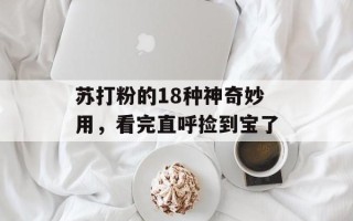 苏打粉的18种神奇妙用，看完直呼捡到宝了