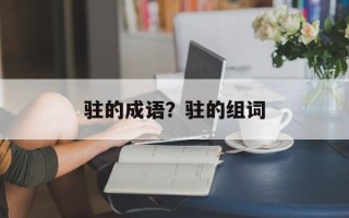 驻的成语？驻的组词