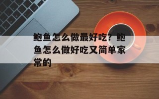 鲍鱼怎么做最好吃？鲍鱼怎么做好吃又简单家常的