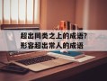 超出同类之上的成语？形容超出常人的成语