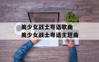 美少女战士粤语歌曲 美少女战士粤语主题曲