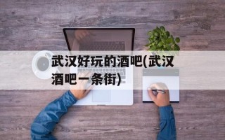 武汉好玩的酒吧(武汉酒吧一条街)
