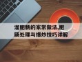 溜肥肠的家常做法,肥肠处理与爆炒技巧详解