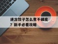 速冻饺子怎么煮不破皮？新手必看攻略