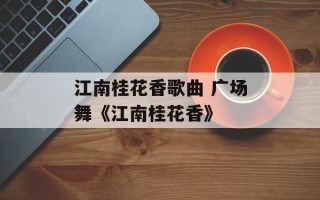 江南桂花香歌曲 广场舞《江南桂花香》