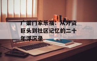 广渠门家乐福：从外资巨头到社区记忆的二十年浮沉录