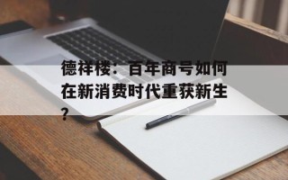 德祥楼：百年商号如何在新消费时代重获新生？