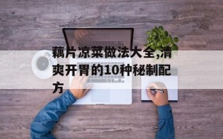 藕片凉菜做法大全,清爽开胃的10种秘制配方