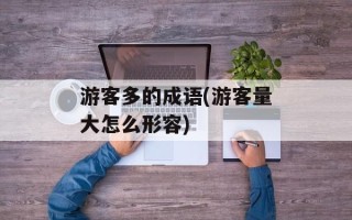 游客多的成语(游客量大怎么形容)