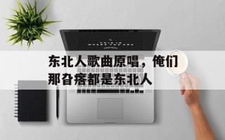 东北人歌曲原唱，俺们那旮瘩都是东北人