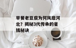 早餐老豆腐为何风靡河北？揭秘3代传承的省钱秘诀