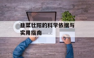 韭菜壮阳的科学依据与实用指南