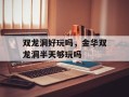 双龙洞好玩吗，金华双龙洞半天够玩吗