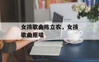 女孩歌曲陈立农，女孩歌曲原唱