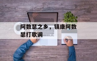 阿数瑟之乡，镇康阿数瑟打歌调
