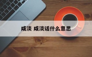 咸淡 咸淡话什么意思