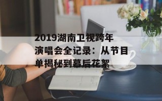 2019湖南卫视跨年演唱会全记录：从节目单揭秘到幕后花絮