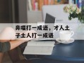 鼻嗤打一成语，才人土子土人打一成语