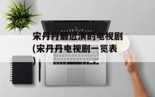 宋丹丹最近演的电视剧(宋丹丹电视剧一览表)