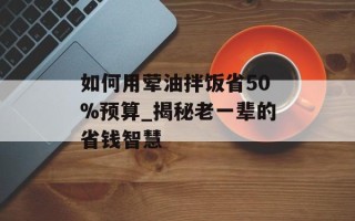 如何用荤油拌饭省50%预算_揭秘老一辈的省钱智慧