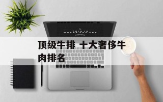 顶级牛排 十大奢侈牛肉排名