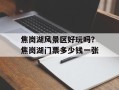焦岗湖风景区好玩吗？焦岗湖门票多少钱一张