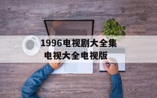 1996电视剧大全集 电视大全电视版