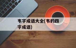 韦字成语大全(韦的四字成语)