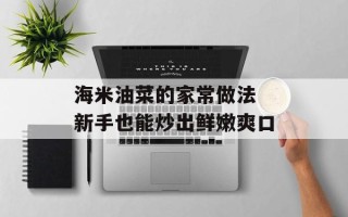 海米油菜的家常做法 新手也能炒出鲜嫩爽口